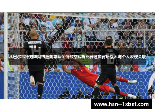 从巴尔韦德对阵阿根廷国家队关键数据解析比赛逻辑背后战术与个人表现关联