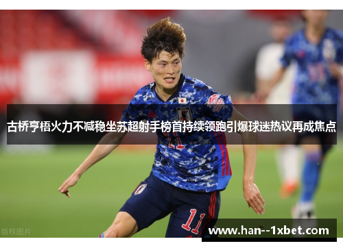 古桥亨梧火力不减稳坐苏超射手榜首持续领跑引爆球迷热议再成焦点